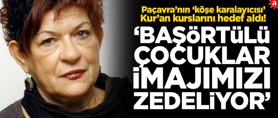 Paçavra’nın ‘köşe karalaycısı’ Kur’an kurslarını hedef aldı! ‘Başörtülü çocuklar imajımızı zedeliyor’