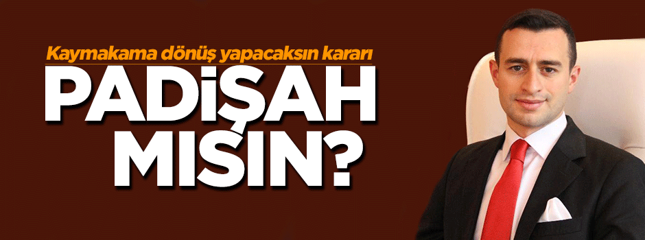 'Padişah mısın?' diyen kaymakam haklı bulundu