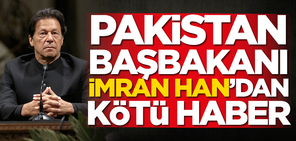 Pakistan Başbakanı İmran Han'dan kötü haber