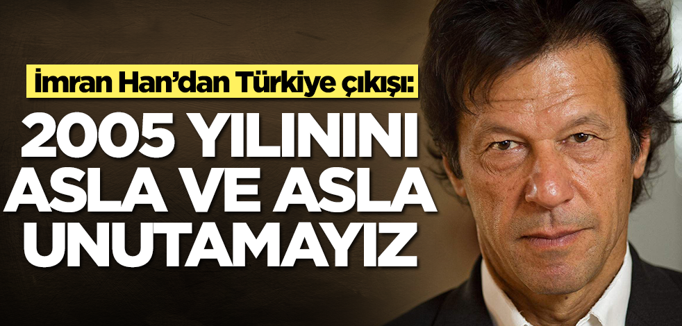 Pakistan Başbakanı İmran Han'dan Türkiye çıkışı: 2005'i asla unutamayız