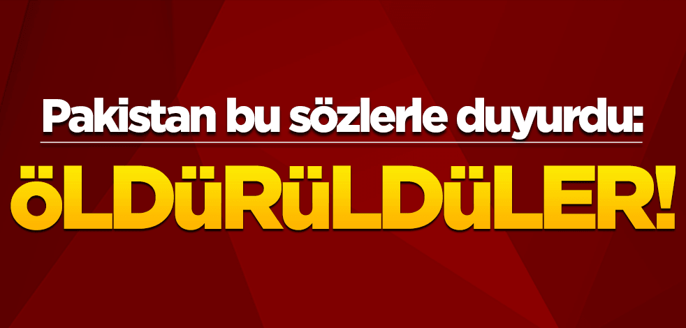 Pakistan bu sözlerle duyurdu: Öldürüldüler!
