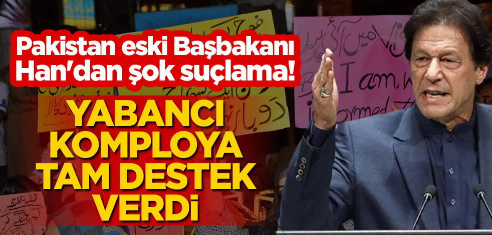 Pakistan eski Başbakanı Han'dan şok suçlama: Yabancı komploya tam destek verdi