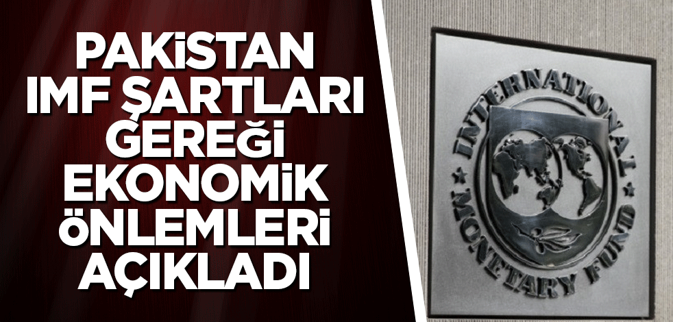 Pakistan, IMF şartları gereği ekonomik önlemleri açıkladı