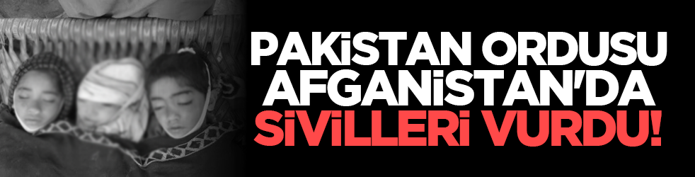 Pakistan ordusu Afganistan'da sivilleri vurdu!
