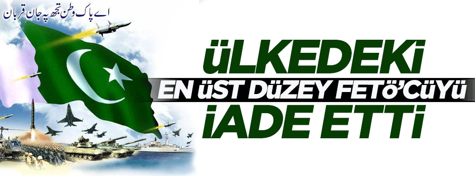 Pakistan ülkedeki en üst düzey FETÖ'cüyü iade etti