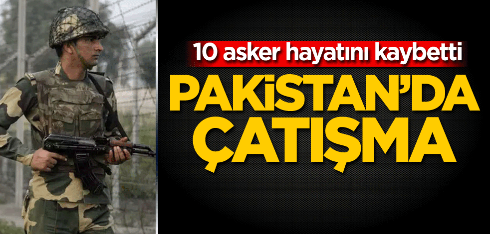 Pakistan'da çatışma! 10 asker hayatını kaybetti