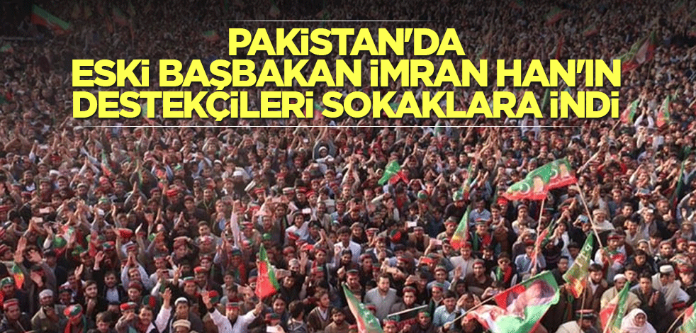 Pakistan'da eski Başbakan İmran Han'ın destekçileri sokaklara indi