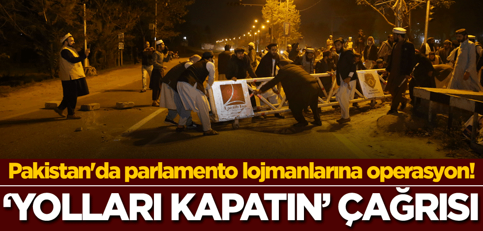 Pakistan'da parlamento lojmanlarına operasyon! 'Yolları kapatın' çağrısı