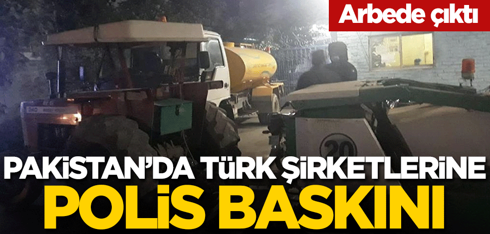 Pakistan'da Türk şirketlerine polis baskını! Arbede çıktı