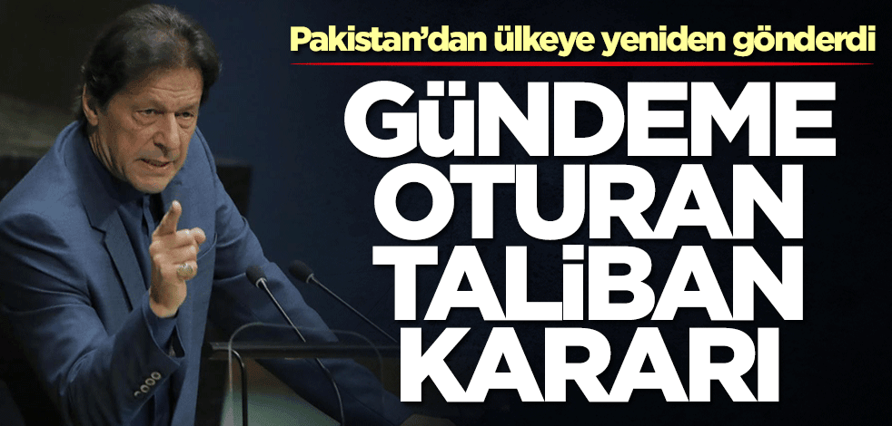 Pakistan'dan gündeme oturan Taliban kararı! Yeniden gönderdiler