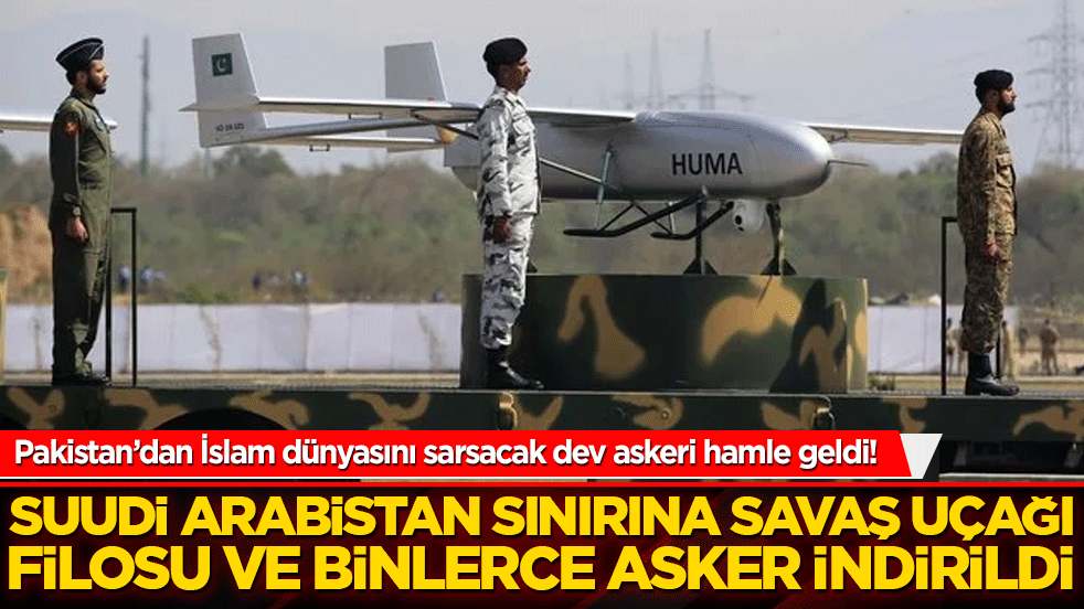 Pakistan’dan İslam dünyasını sarsacak dev askeri hamle geldi! Suudi Arabistan sınırına savaş uçağı filosu ve binlerce asker indirildi!