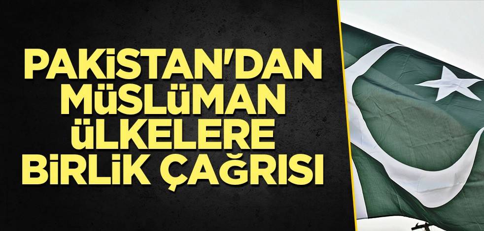 Pakistan'dan Müslüman ülkelere birlik çağrısı