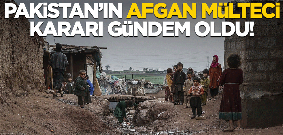 Pakistan'ın Afgan mülteci kararı gündem oldu!