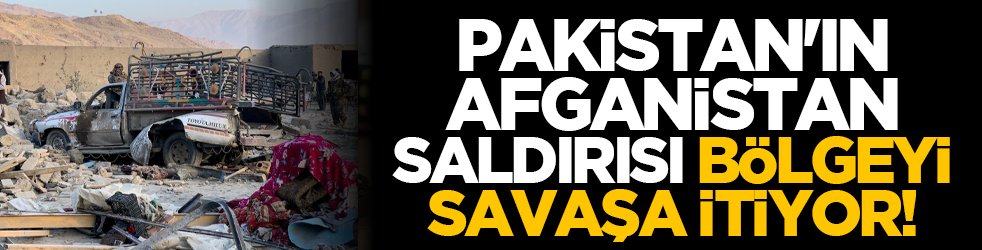Pakistan'ın Afganistan saldırısı bölgeyi savaşa itiyor!