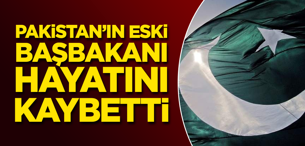 Pakistan'ın eski başbakanı hayatını kaybetti