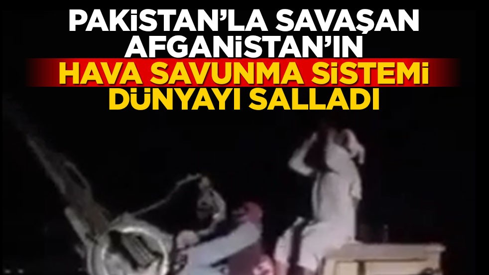 Pakistan’la savaşan Afganistan’ın hava savunma sistemi dünyayı salladı