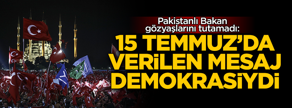 Pakistanlı Bakan gözyaşlarını tutamadı: 15 Temmuz'da verilen mesaj demokrasiydi