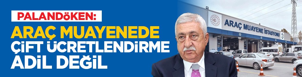 Palandöken: “Araç muayenede çift ücretlendirme adil değil”