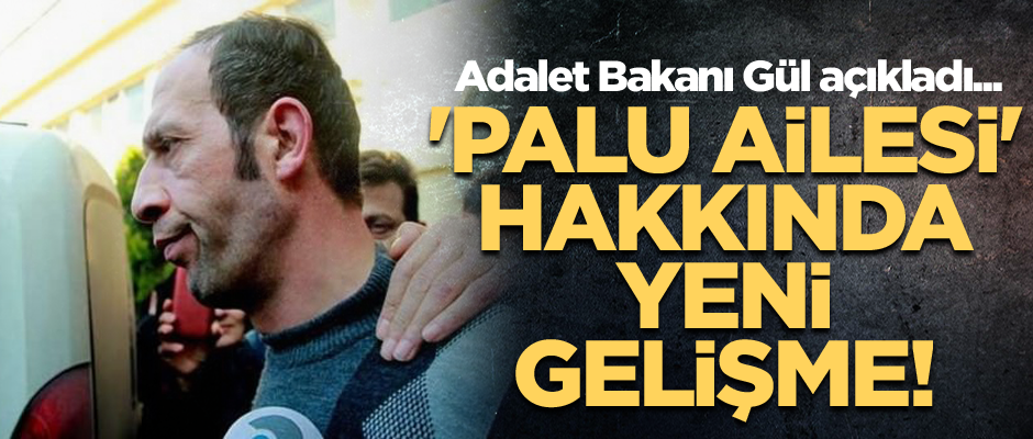 'Palu ailesi' hakkında flaş gelişme! Adalet Bakanı Gül açıkladı...