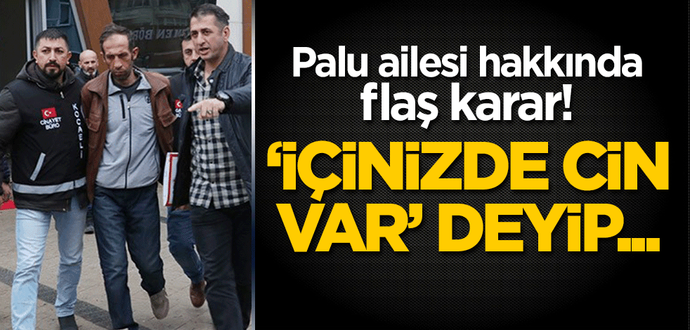 Palu ailesi hakkında flaş karar! "İçinizde cin var" deyip...