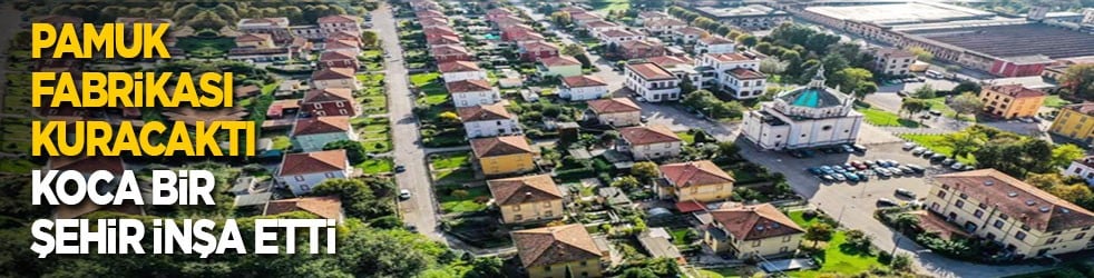 Pamuk fabrikası kuracaktı koca bir şehir inşa etti 