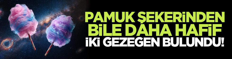 Pamuk şekerinden bile daha hafif iki gezegen bulundu!