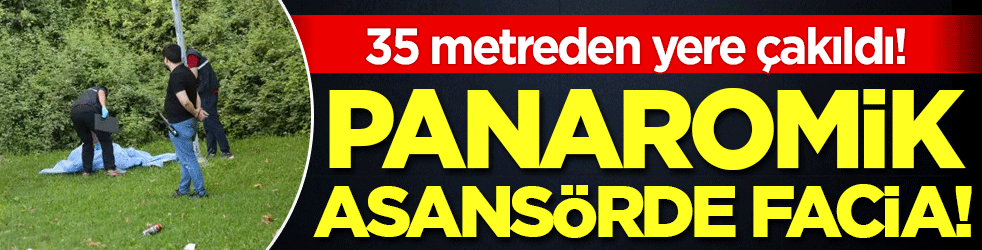 Panaromik asansörde facia: 35 metreden yere çakıldı!