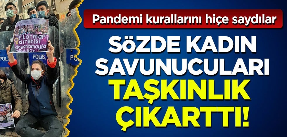 Pandemi kurallarını hiçe saydılar: Sözde kadın savunucuları taşkınlık çıkarttı!