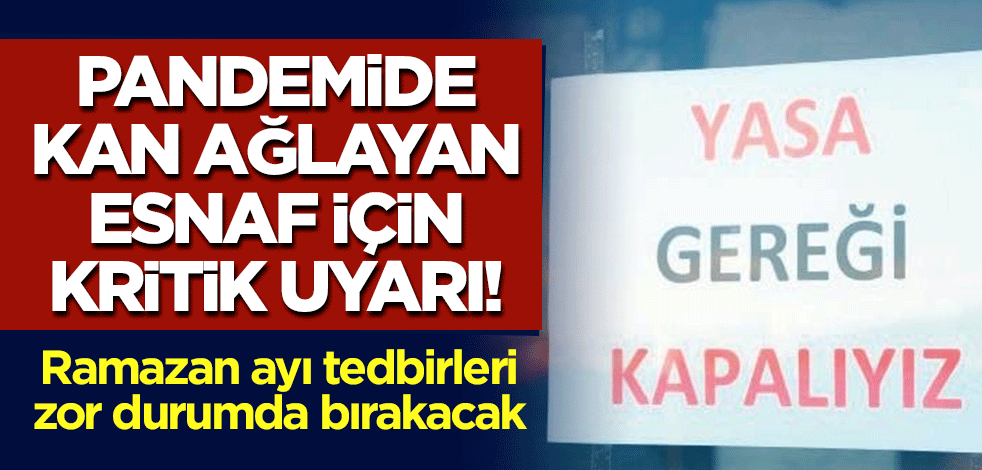 Pandemide kan ağlayan esnaf için kritik uyarı! Ramazan ayı tedbirleri zor durumda bırakacak