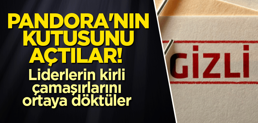 Pandora'nın kutusunu açtılar! Liderlerin kirli çamaşırlarını ortaya döktüler