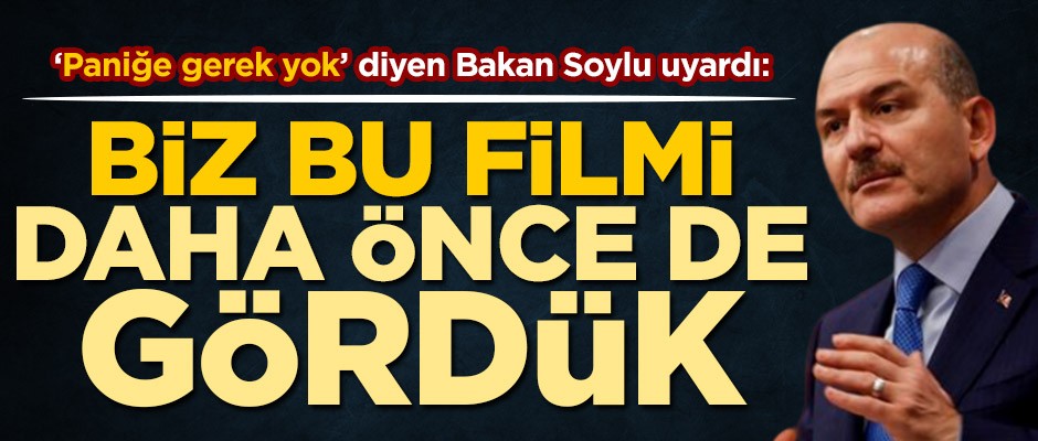 ‘Paniğe gerek yok’ diyen Bakan Soylu uyardı: Biz bu filmi daha önce de gördük