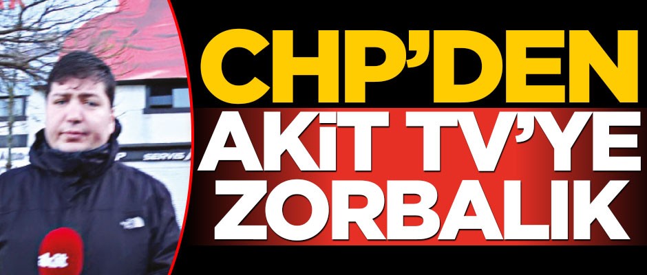 Panikleyen CHP’den Akit TV’ye zorbalık
