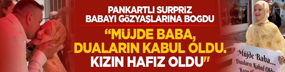 Pankartlı sürpriz babayı gözyaşlarına boğdu: "Müjde baba, duaların kabul oldu. Kızın hafız oldu"