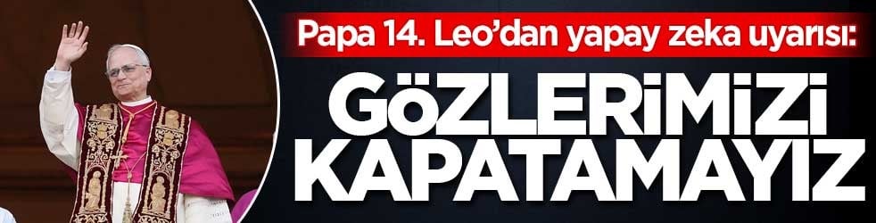 Papa 14. Leo’dan yapay zeka uyarısı: Gözlerimizi kapatamayız