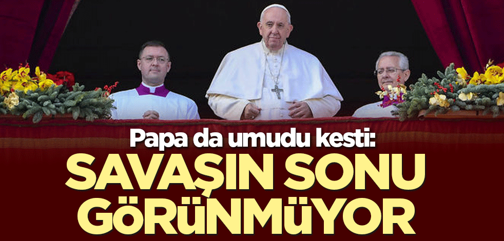 Papa da umudu kesti: Savaşın sonu görünmüyor