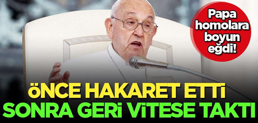 Papa Francesco eşcinsellere hakaret etti: 'Homofobik' ifade için özür diledi... Homolara boyun eğdi