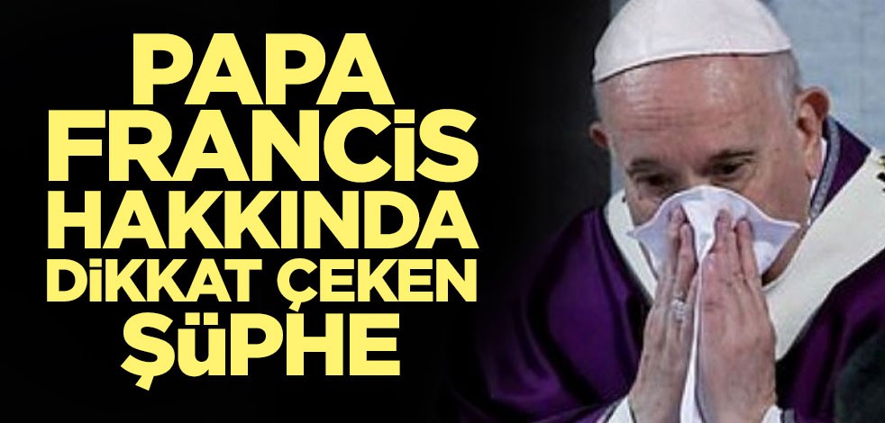 Papa Francis koronavirüse mi yakalandı?