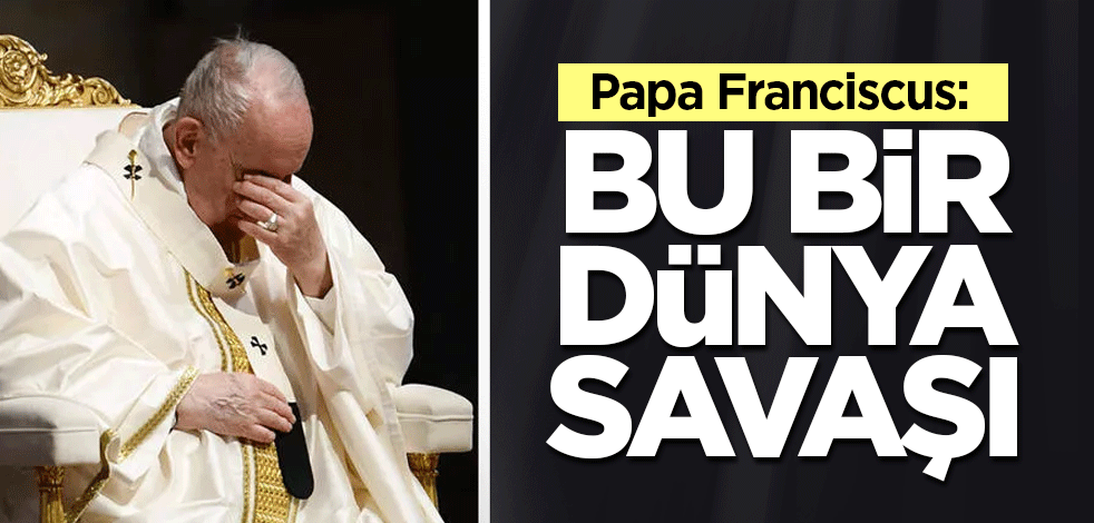 Papa Franciscus: Bu bir dünya savaşı