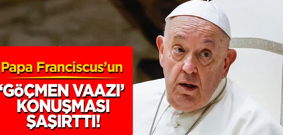 Papa Franciscus: Göçmenleri geri göndermek ciddi bir günah buna dikkat edin deyip duyurdu! 'Göçmen' vaazı