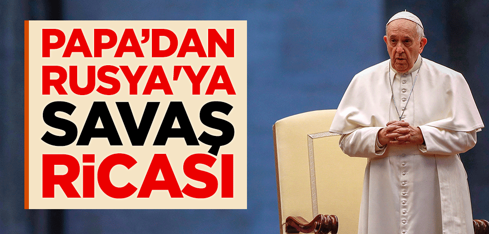 Papa Franciscus'tan Rusya'ya 'savaş' ricası
