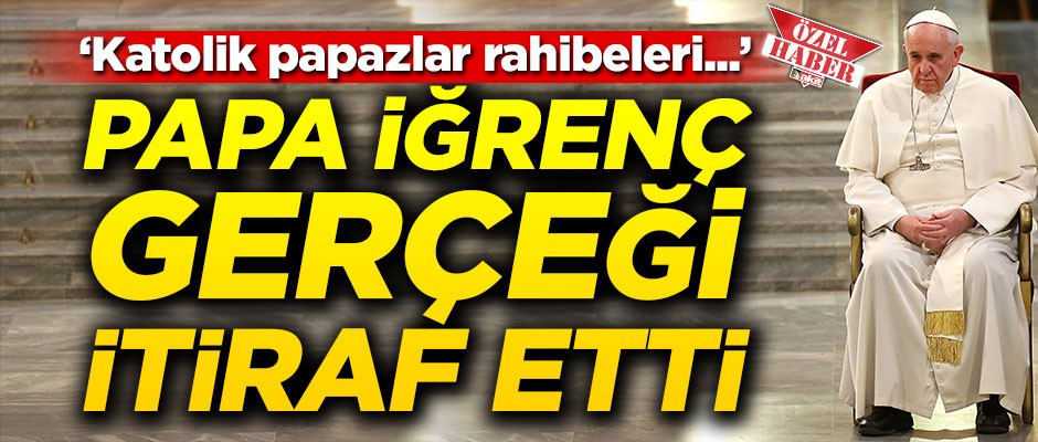 Papa iğrenç gerçeği itiraf etti
