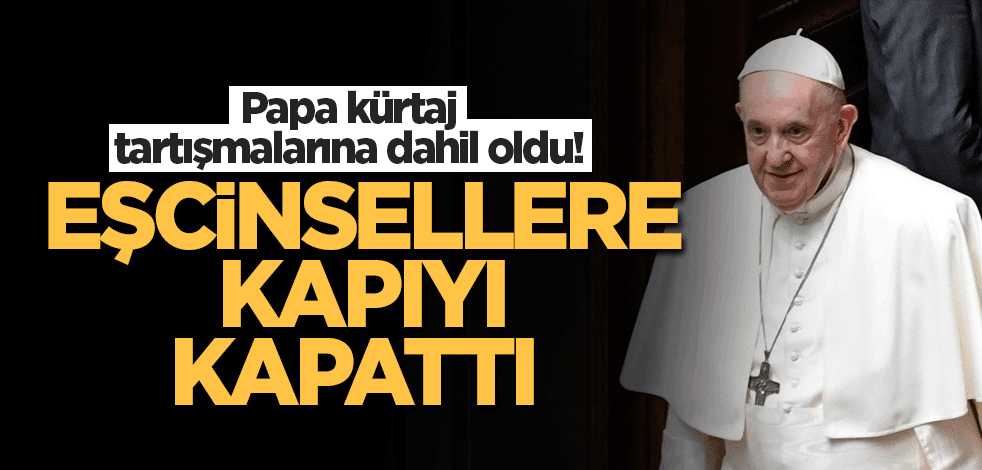 Papa kürtaj tartışmalarına dahil oldu! Eşcinsellere de kapıyı kapattı