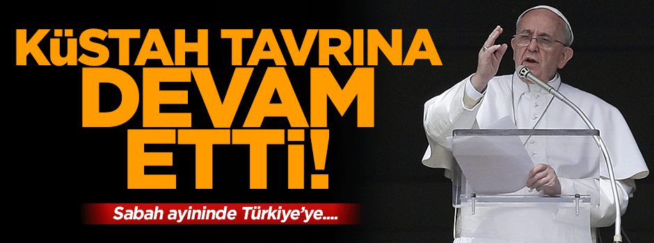 Papa küstahlığına devam etti