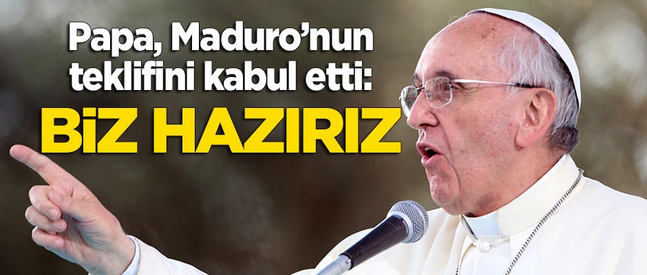 Papa, Maduro’nun teklifini kabul etti