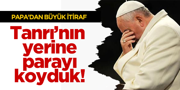 Papa'dan büyük itiraf: Tanrı'nın yerine parayı koyduk!