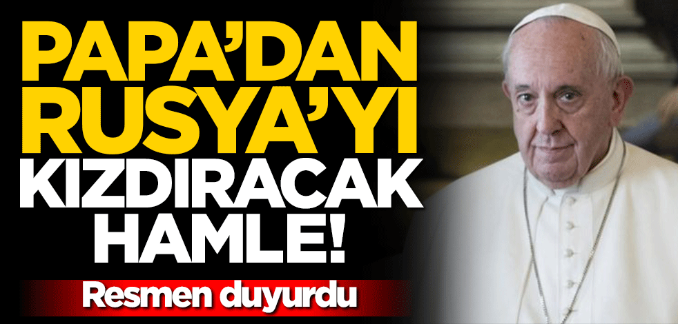 Papa'dan Rusya'yı kızdıracak hamle! Resmen duyurdu