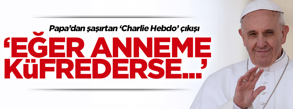 Papa'dan şaşırtan Charlie Hebdo çıkışı