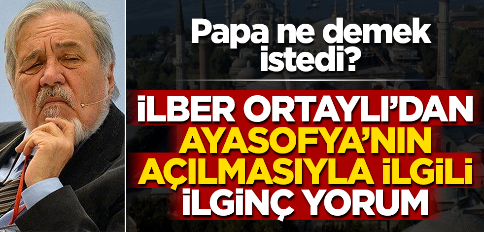 Papa'nın 'Ayasofya' açıklamasına İlber Ortaylı'dan ilginç yorum: "Bizi kolay günlerin beklediğine emin değilim"