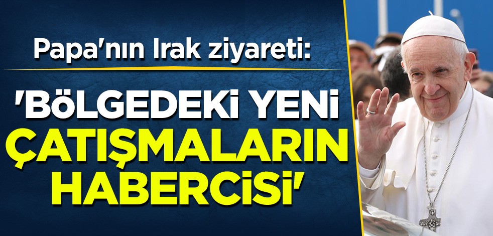 Papa'nın Irak ziyaretine ilişkin çarpıcı değerlendirme: Bölgedeki yeni çatışmaların habercisi