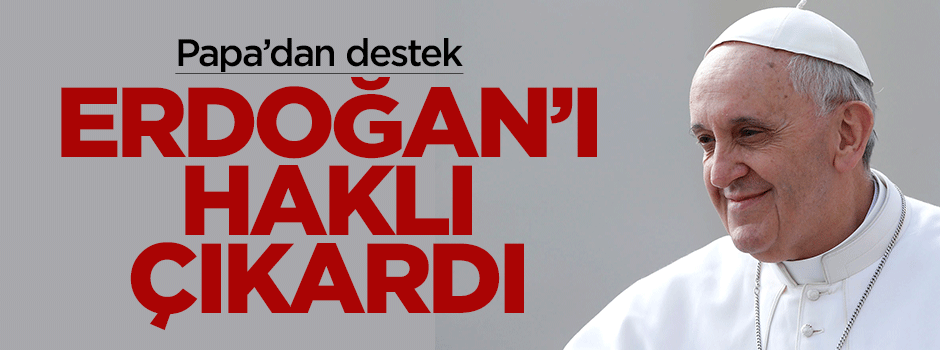 Papa'nın konuşması Erdoğan'ı haklı çıkardı